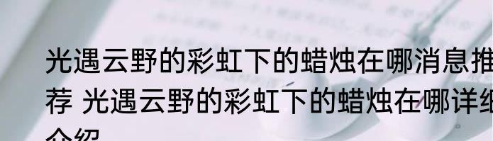 光遇云野的彩虹下的蜡烛在哪消息推荐 光遇云野的彩虹下的蜡烛在哪详细介绍