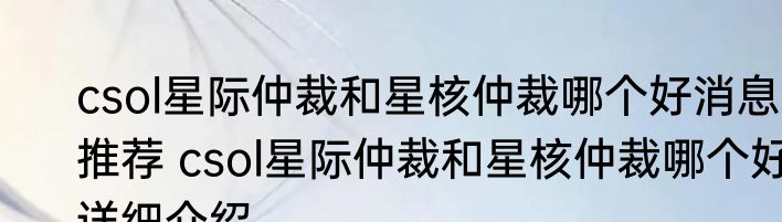 csol星际仲裁和星核仲裁哪个好消息推荐 csol星际仲裁和星核仲裁哪个好详细介绍