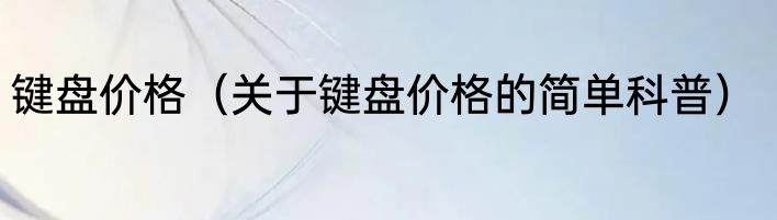 键盘价格（关于键盘价格的简单科普）
