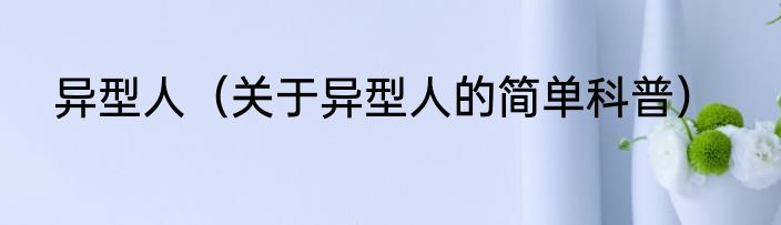 异型人（关于异型人的简单科普）