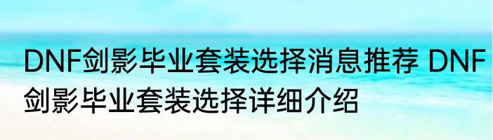 DNF剑影毕业套装选择消息推荐 DNF剑影毕业套装选择详细介绍