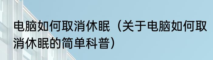 电脑如何取消休眠（关于电脑如何取消休眠的简单科普）