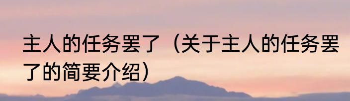 主人的任务罢了（关于主人的任务罢了的简要介绍）