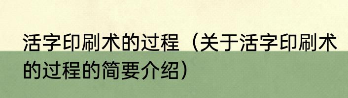 活字印刷术的过程（关于活字印刷术的过程的简要介绍）