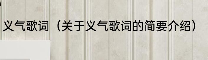 义气歌词（关于义气歌词的简要介绍）