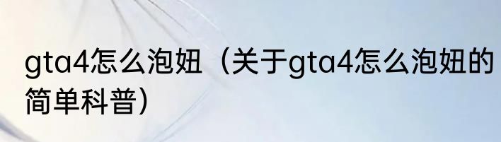 gta4怎么泡妞（关于gta4怎么泡妞的简单科普）