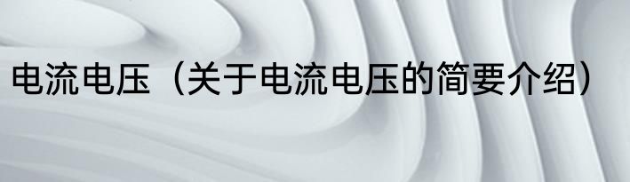 电流电压（关于电流电压的简要介绍）