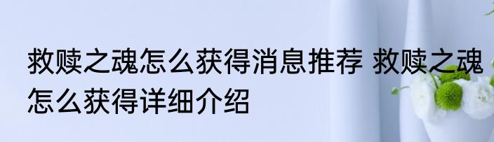 救赎之魂怎么获得消息推荐 救赎之魂怎么获得详细介绍