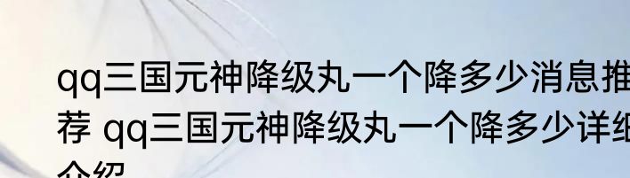 qq三国元神降级丸一个降多少消息推荐 qq三国元神降级丸一个降多少详细介绍
