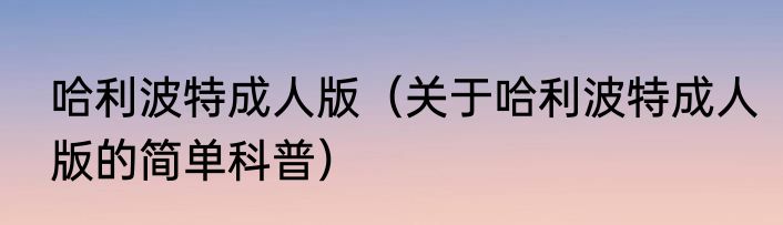 哈利波特成人版（关于哈利波特成人版的简单科普）