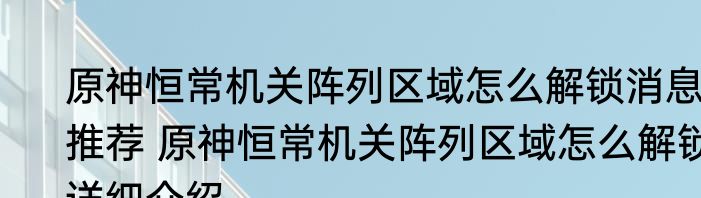 原神恒常机关阵列区域怎么解锁消息推荐 原神恒常机关阵列区域怎么解锁详细介绍