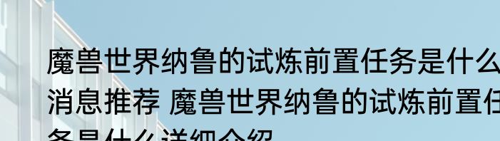 魔兽世界纳鲁的试炼前置任务是什么消息推荐 魔兽世界纳鲁的试炼前置任务是什么详细介绍