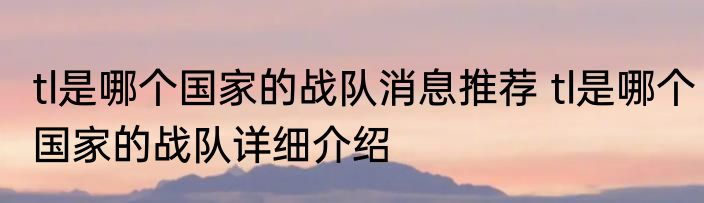 tl是哪个国家的战队消息推荐 tl是哪个国家的战队详细介绍