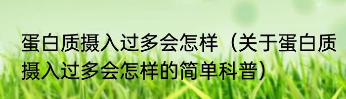 蛋白质摄入过多会怎样（关于蛋白质摄入过多会怎样的简单科普）