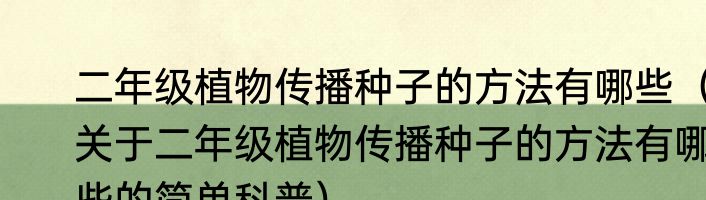 二年级植物传播种子的方法有哪些（关于二年级植物传播种子的方法有哪些的简单科普）