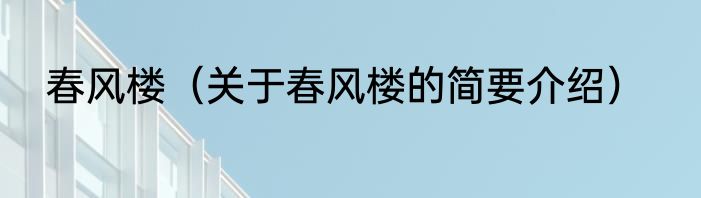 春风楼（关于春风楼的简要介绍）