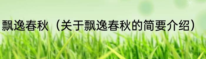 飘逸春秋（关于飘逸春秋的简要介绍）