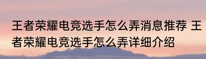 王者荣耀电竞选手怎么弄消息推荐 王者荣耀电竞选手怎么弄详细介绍