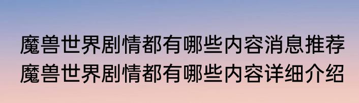 魔兽世界剧情都有哪些内容消息推荐 魔兽世界剧情都有哪些内容详细介绍