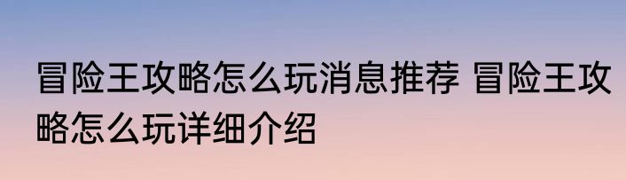 冒险王攻略怎么玩消息推荐 冒险王攻略怎么玩详细介绍
