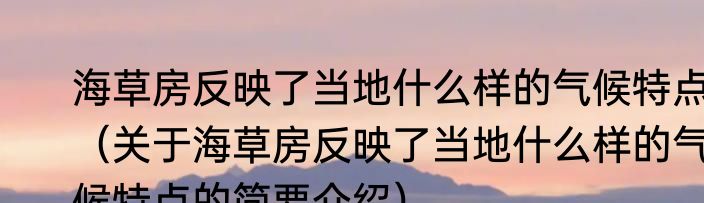 海草房反映了当地什么样的气候特点（关于海草房反映了当地什么样的气候特点的简要介绍）