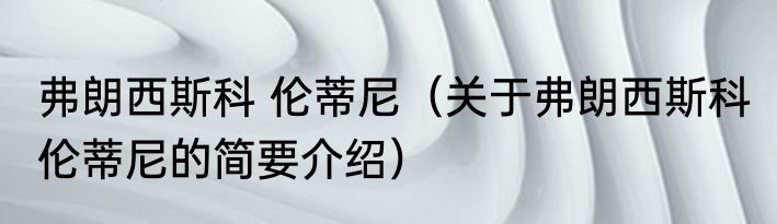 弗朗西斯科 伦蒂尼（关于弗朗西斯科 伦蒂尼的简要介绍）