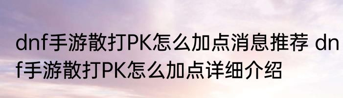 dnf手游散打PK怎么加点消息推荐 dnf手游散打PK怎么加点详细介绍