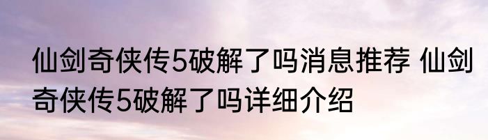 仙剑奇侠传5破解了吗消息推荐 仙剑奇侠传5破解了吗详细介绍