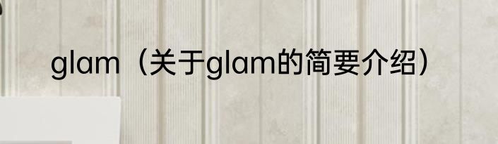 glam（关于glam的简要介绍）