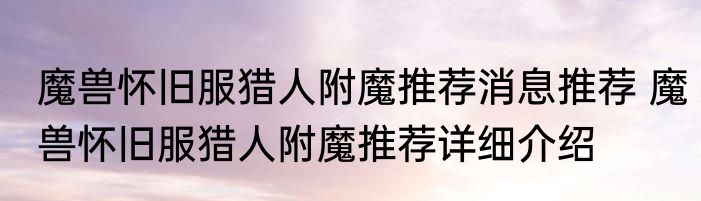 魔兽怀旧服猎人附魔推荐消息推荐 魔兽怀旧服猎人附魔推荐详细介绍