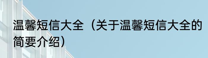 温馨短信大全（关于温馨短信大全的简要介绍）