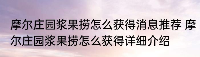 摩尔庄园浆果捞怎么获得消息推荐 摩尔庄园浆果捞怎么获得详细介绍