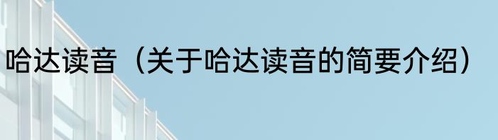 哈达读音（关于哈达读音的简要介绍）