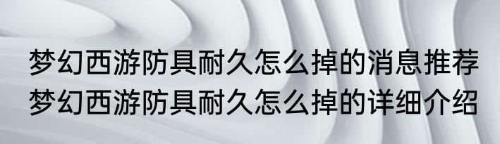 梦幻西游防具耐久怎么掉的消息推荐 梦幻西游防具耐久怎么掉的详细介绍