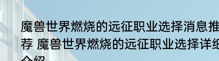 魔兽世界燃烧的远征职业选择消息推荐 魔兽世界燃烧的远征职业选择详细介绍