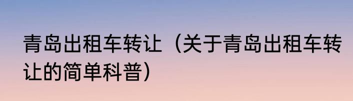 青岛出租车转让（关于青岛出租车转让的简单科普）