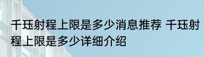 千珏射程上限是多少消息推荐 千珏射程上限是多少详细介绍