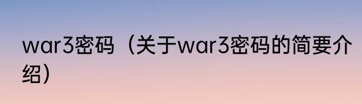 war3密码（关于war3密码的简要介绍）