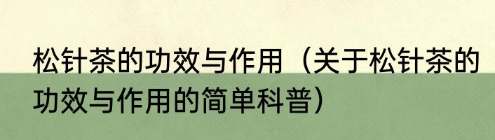 松针茶的功效与作用（关于松针茶的功效与作用的简单科普）