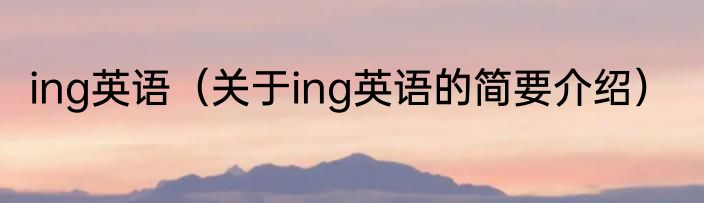 ing英语（关于ing英语的简要介绍）