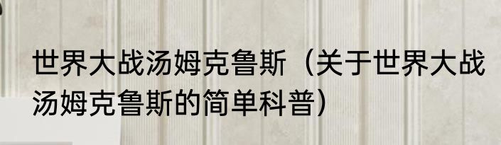 世界大战汤姆克鲁斯（关于世界大战汤姆克鲁斯的简单科普）