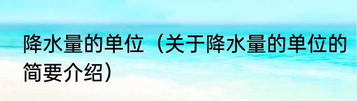 降水量的单位（关于降水量的单位的简要介绍）