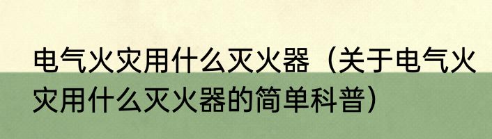 电气火灾用什么灭火器（关于电气火灾用什么灭火器的简单科普）
