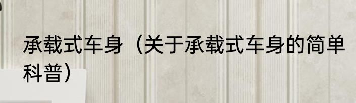 承载式车身（关于承载式车身的简单科普）