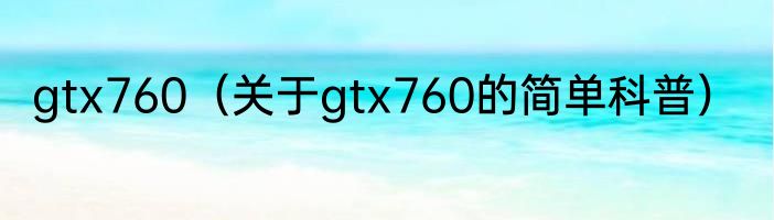 gtx760（关于gtx760的简单科普）