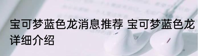 宝可梦蓝色龙消息推荐 宝可梦蓝色龙详细介绍