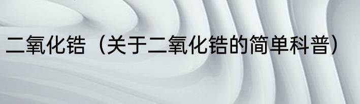 二氧化锆（关于二氧化锆的简单科普）