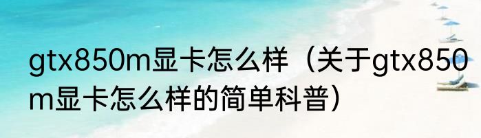gtx850m显卡怎么样（关于gtx850m显卡怎么样的简单科普）