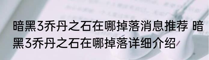 暗黑3乔丹之石在哪掉落消息推荐 暗黑3乔丹之石在哪掉落详细介绍