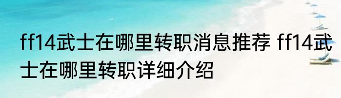 ff14武士在哪里转职消息推荐 ff14武士在哪里转职详细介绍